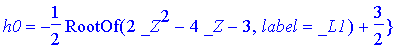 {h3 = 1/2*RootOf(2*_Z^2-4*_Z-3,label = _L1), h2 = 1/2*RootOf(2*_Z^2-4*_Z-3,label = _L1)+1/2, h1 = -1/2*RootOf(2*_Z^2-4*_Z-3,label = _L1)+1, h0 = -1/2*RootOf(2*_Z^2-4*_Z-3,label = _L1)+3/2}