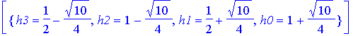 IngridSolutions := [{h3 = 1/2+1/4*10^(1/2), h2 = 1+1/4*10^(1/2), h1 = 1/2-1/4*10^(1/2), h0 = 1-1/4*10^(1/2)}], [{h3 = 1/2-1/4*10^(1/2), h2 = 1-1/4*10^(1/2), h1 = 1/2+1/4*10^(1/2), h0 = 1+1/4*10^(1/2)}]...