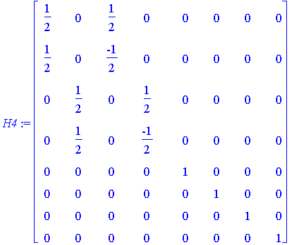 H4 := matrix([[1/2, 0, 1/2, 0, 0, 0, 0, 0], [1/2, 0, -1/2, 0, 0, 0, 0, 0], [0, 1/2, 0, 1/2, 0, 0, 0, 0], [0, 1/2, 0, -1/2, 0, 0, 0, 0], [0, 0, 0, 0, 1, 0, 0, 0], [0, 0, 0, 0, 0, 1, 0, 0], [0, 0, 0, 0, ...