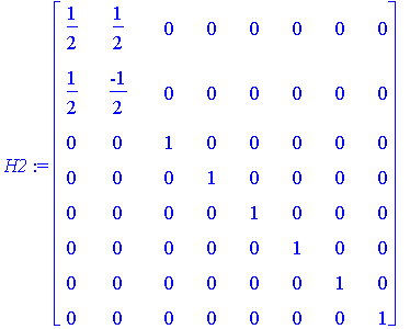 H2 := matrix([[1/2, 1/2, 0, 0, 0, 0, 0, 0], [1/2, -1/2, 0, 0, 0, 0, 0, 0], [0, 0, 1, 0, 0, 0, 0, 0], [0, 0, 0, 1, 0, 0, 0, 0], [0, 0, 0, 0, 1, 0, 0, 0], [0, 0, 0, 0, 0, 1, 0, 0], [0, 0, 0, 0, 0, 0, 1, ...