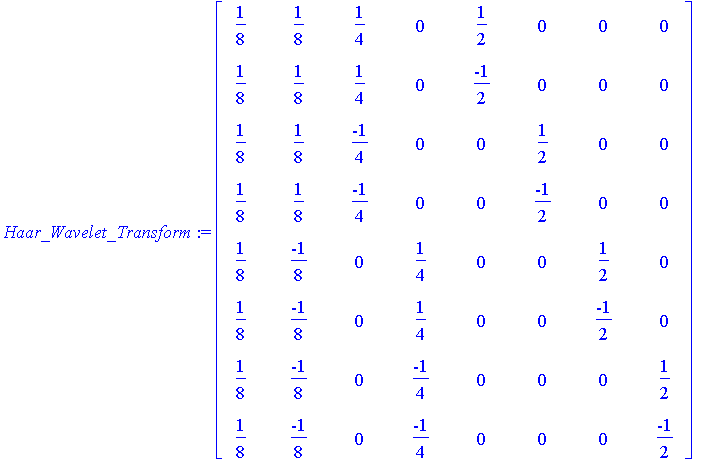 Haar_Wavelet_Transform := matrix([[1/8, 1/8, 1/4, 0, 1/2, 0, 0, 0], [1/8, 1/8, 1/4, 0, -1/2, 0, 0, 0], [1/8, 1/8, -1/4, 0, 0, 1/2, 0, 0], [1/8, 1/8, -1/4, 0, 0, -1/2, 0, 0], [1/8, -1/8, 0, 1/4, 0, 0, 1...