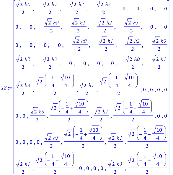 T8 := matrix([[1/2*2^(1/2)*h0, 1/2*2^(1/2)*h1, 1/2*2^(1/2)*h2, 1/2*2^(1/2)*h3, 0, 0, 0, 0], [0, 0, 1/2*2^(1/2)*h0, 1/2*2^(1/2)*h1, 1/2*2^(1/2)*h2, 1/2*2^(1/2)*h3, 0, 0], [0, 0, 0, 0, 1/2*2^(1/2)*h0, 1/...